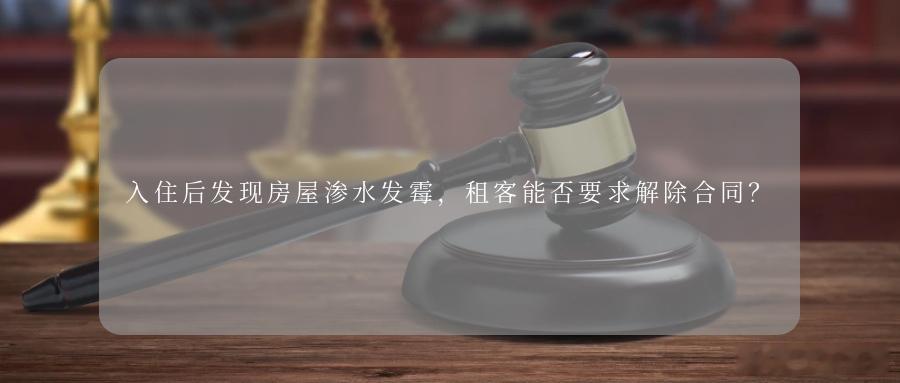 入住后发现房屋渗水发霉，租客能否要求解除合同？租房是很多人生活的常态，在签下合同