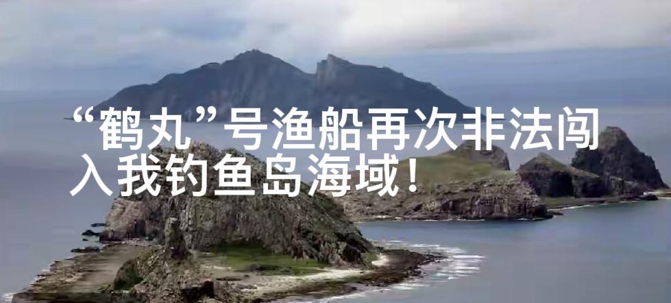 4月28日，日本“鹤丸”号渔船非法闯入我钓鱼岛领海，被我海警依法驱离！“鹤丸”号