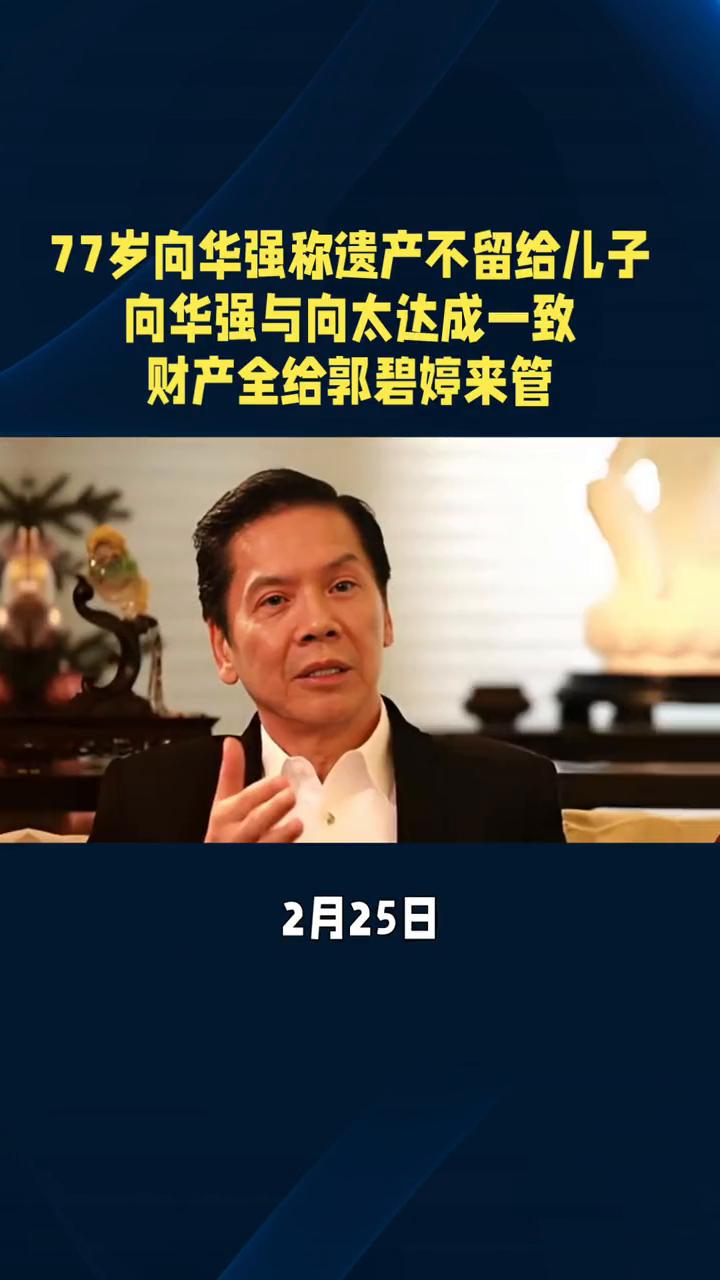 77岁向华强称遗产不留给儿子，向华强与向太达成一致，财产全给郭碧婷来管。
只有向