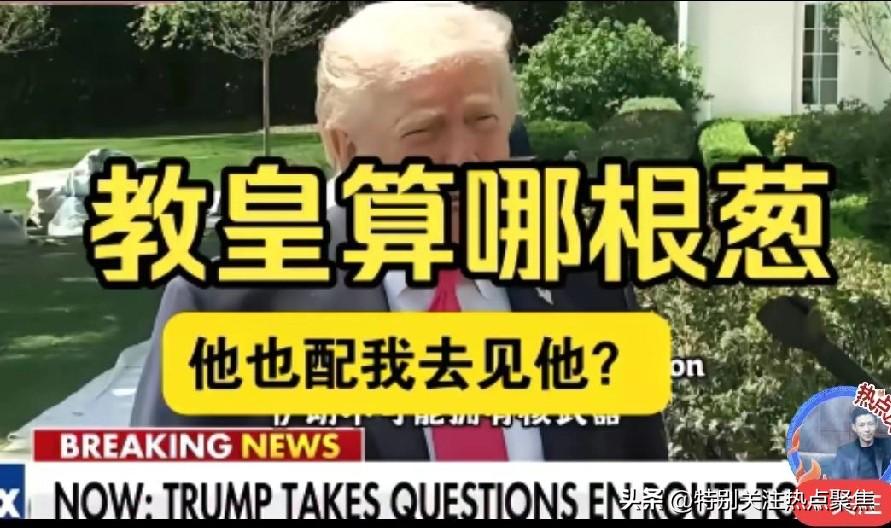 特朗普回应教皇：他算哪根葱
特朗普公开抨击教皇利奥十四世，称“我觉得他做得糟透了