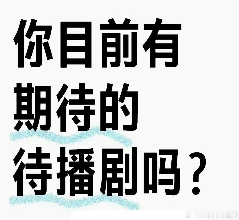 宝子们，你现在最期待的待播剧是哪部？ 