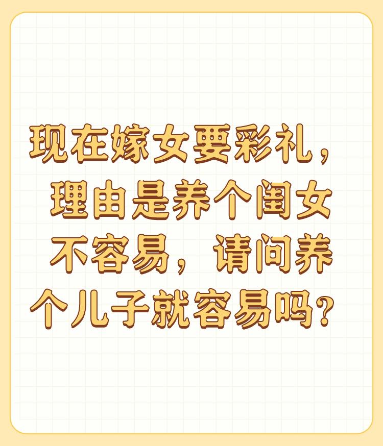 现在嫁女要彩礼，理由是养个闺女不容易，请问养个儿子就容易吗？

要彩礼都是穷人家