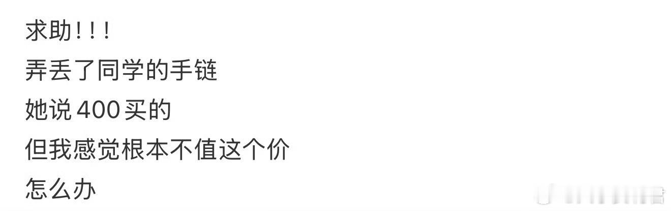 弄丢了同学的手链 她说400买的 但我感觉根本不值这个价，怎么办？ ​​​