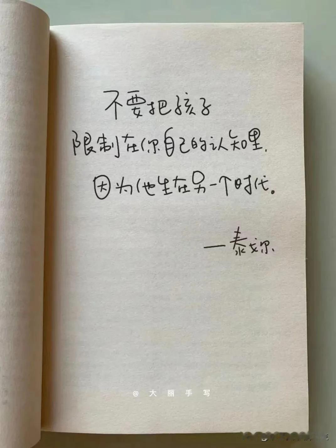 泰戈尔说：不要把孩子限制在你自己的认知里，因为他生在另一个时代。

每个时代都有