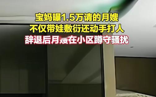 “你到底是月嫂还是祖宗？”7月29日，有个宝妈花了一万五请个月嫂，结果请回来个“