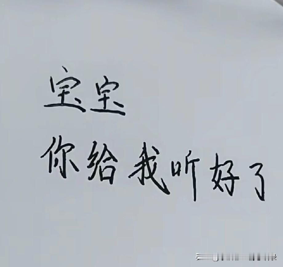 宝宝，
你给我听好了，
你生气了，
我有一百种办法哄你，
直到你消气为止。
你没