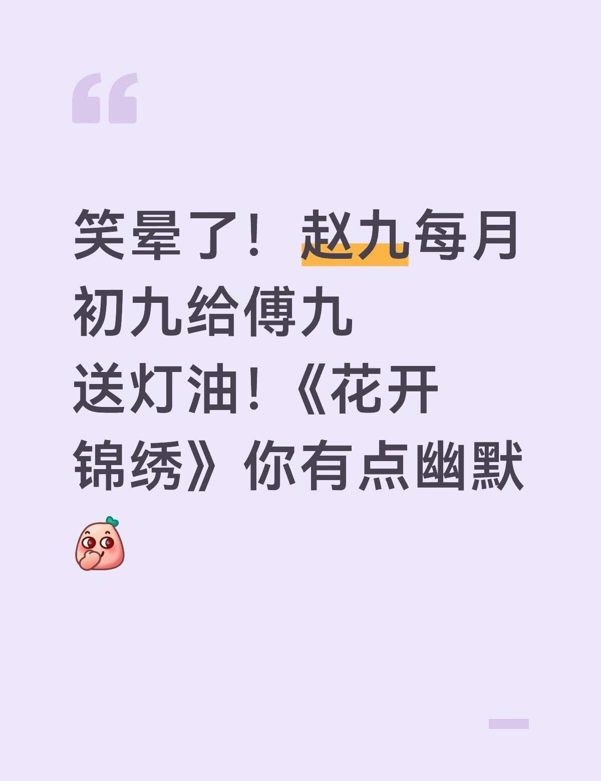 上次觉得这么好笑还是“刘波刘海留疤”
笑晕了！赵九每月初九给傅九送灯油！《花开锦