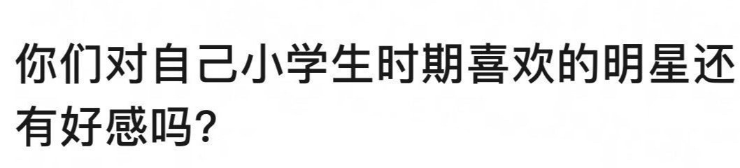 你们对学生时期喜欢的明星还有好感吗？ ​​​