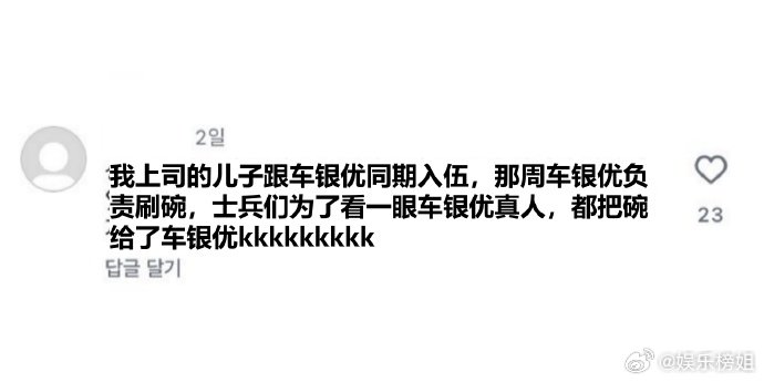 车银优入伍近况当车银优负责洗碗时，同期训练兵为了一睹车银优的美貌，狂吃饭把碗给车