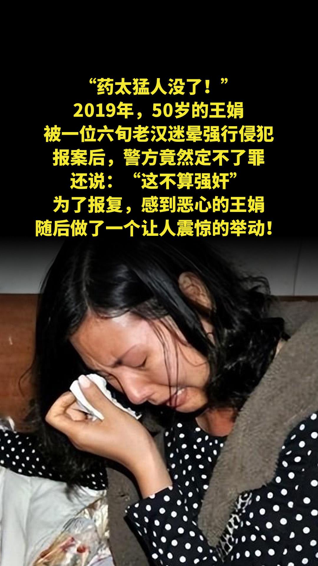 “药太猛人没了！”2019年，50岁的王娟被一位六旬老汉迷晕强行侵犯...