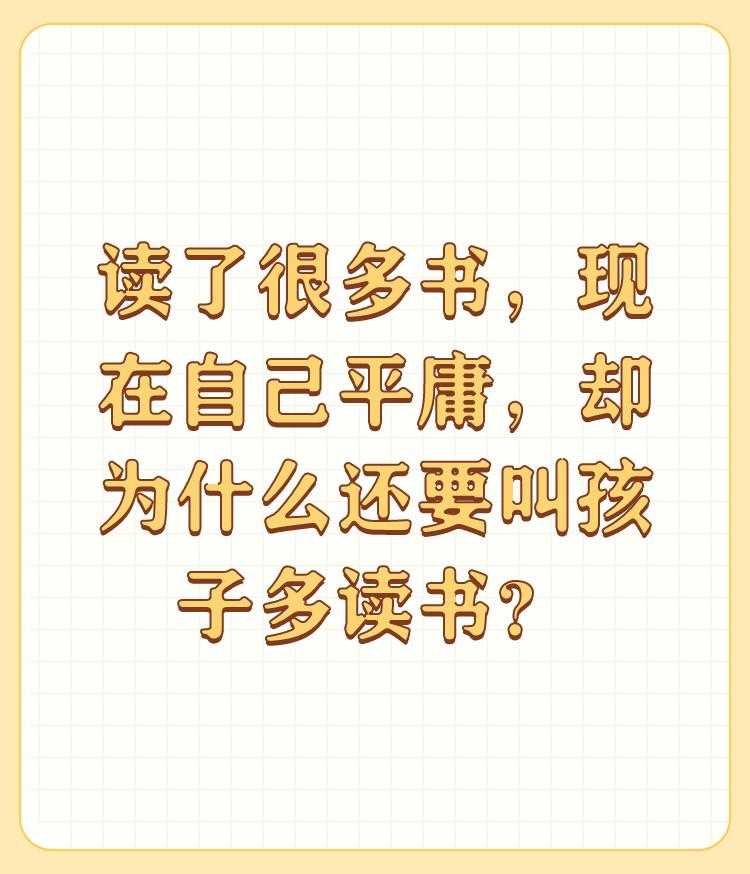 读了很多书，现在自己平庸，却为什么还要叫孩子多读书？

读书多少与是否平庸没有绝