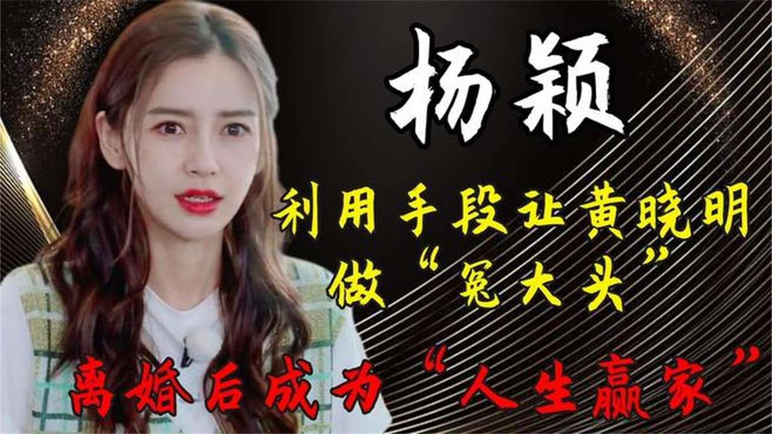 杨颖：利用手段让黄晓明做冤大头，离婚后成人生赢家