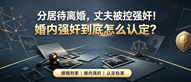 分居待离婚，丈夫被控强奸！婚内强奸到底怎么认定？