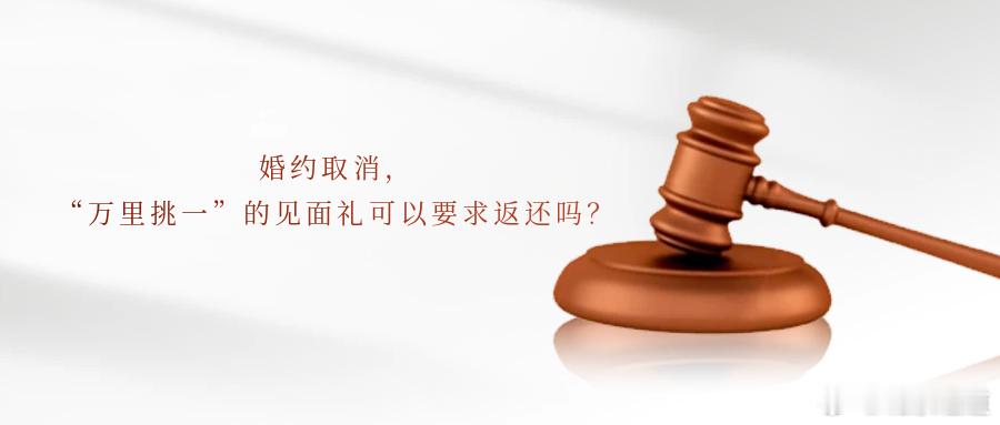 婚约取消，“万里挑一”的见面礼可以要求返还吗？当情侣因感情不和分手时对方父母给的