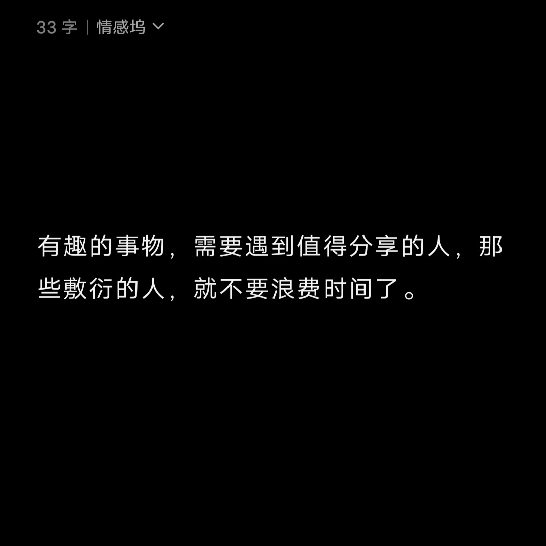 有趣的事物，需要遇到值得分享的人，那些敷衍的人，就不要浪费时间了。 ​​​