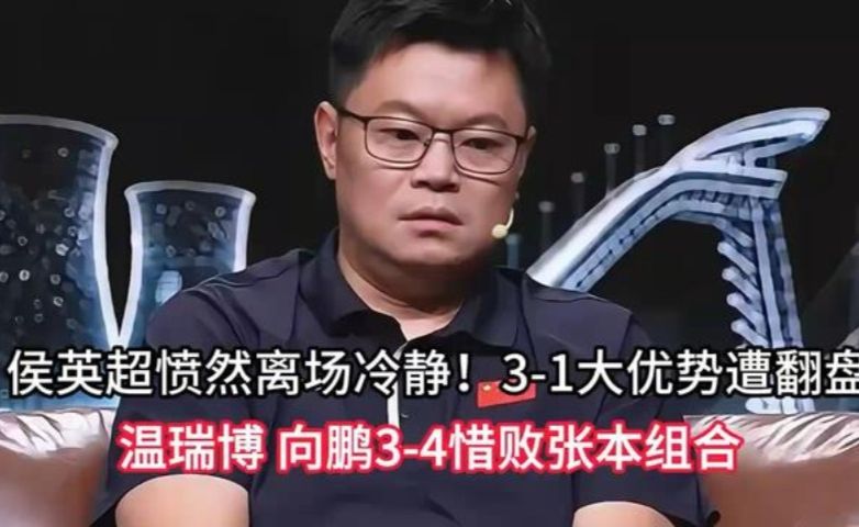 侯英超离场冷静！3-1大优势遭翻盘，温瑞博 向鹏3-4惜败张