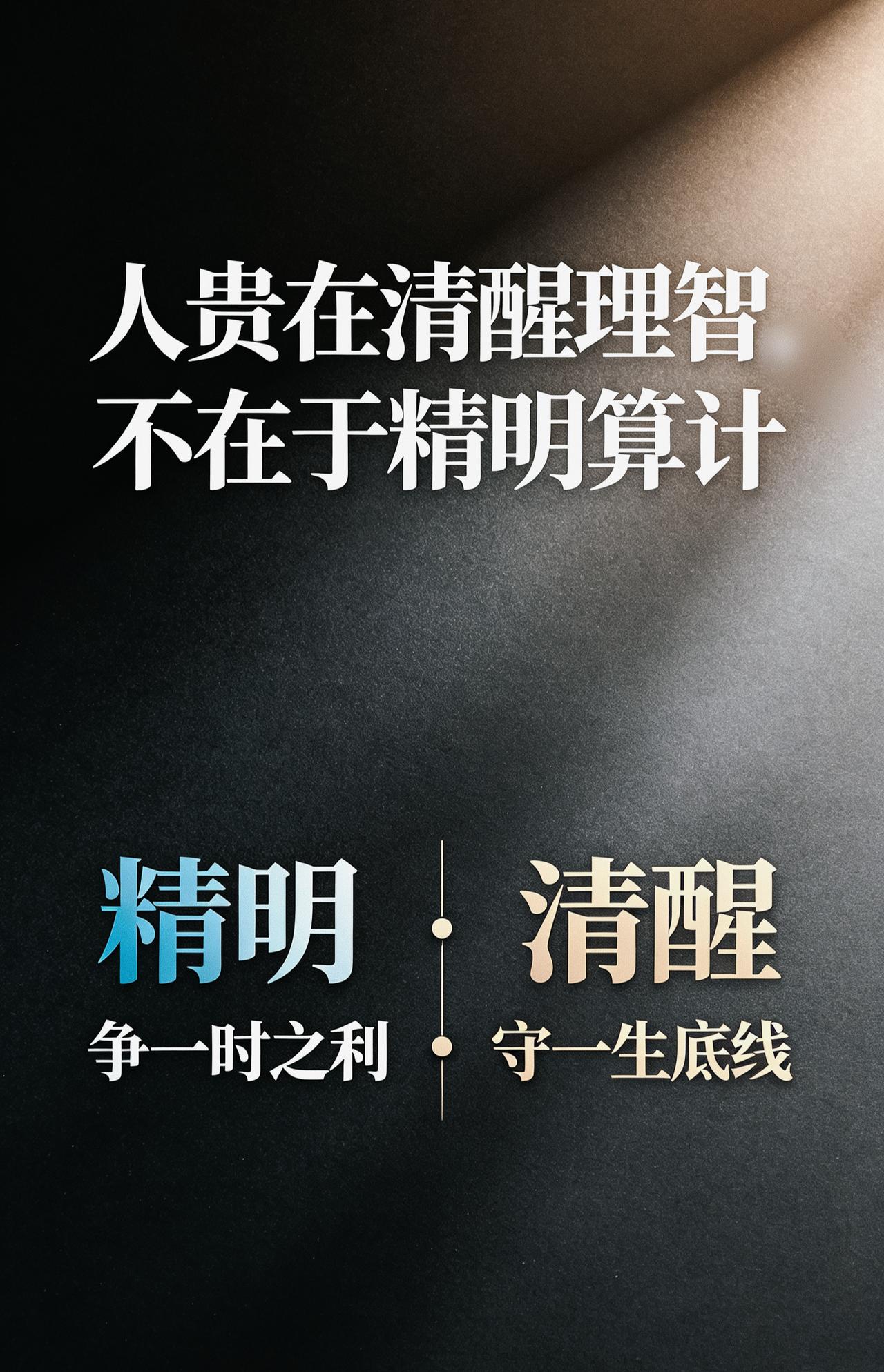 人贵在清醒理智，
不在于精明算计。

精明，争一时之利；
清醒，守一生底线。