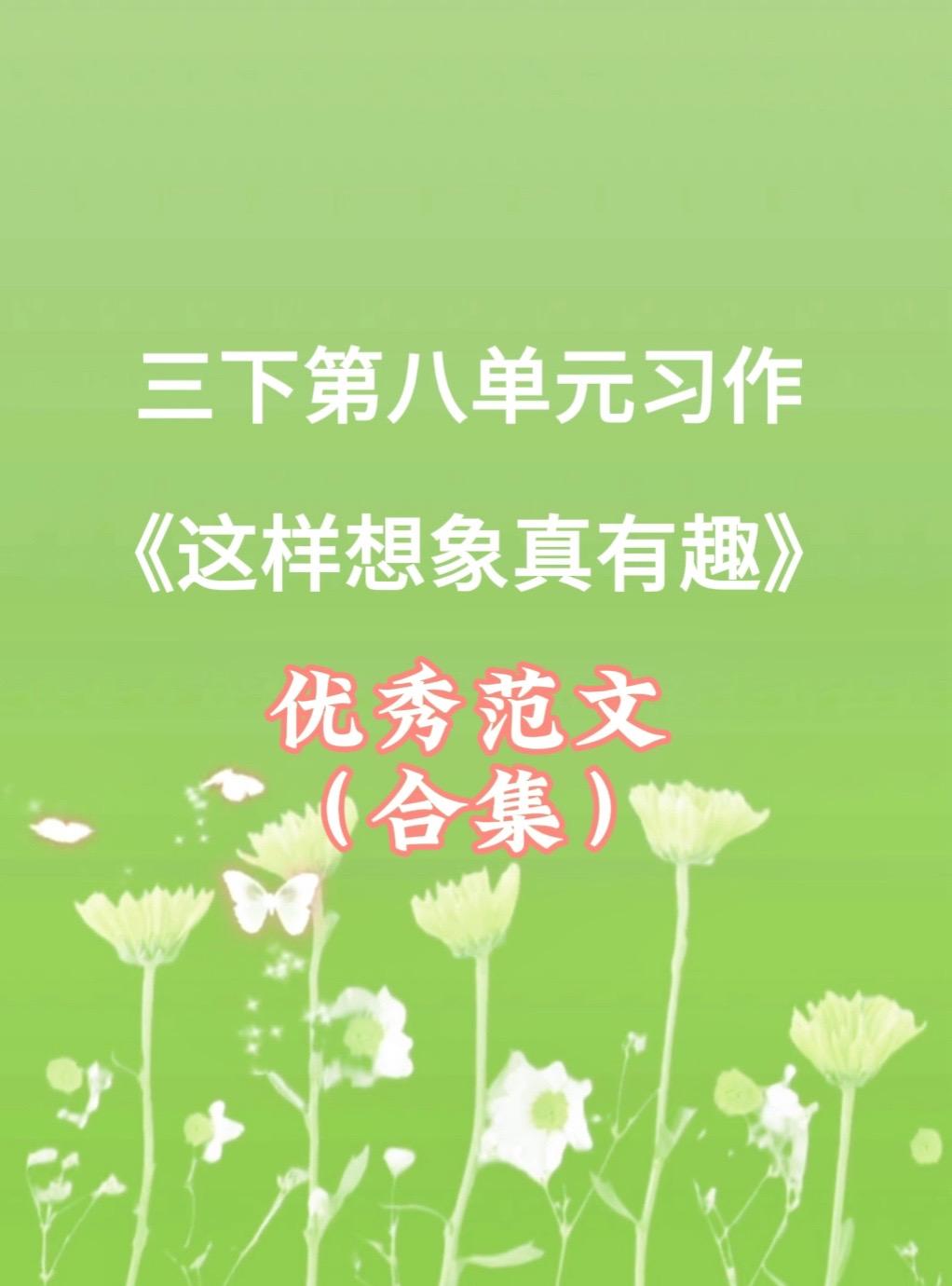 《这样想象真有趣》 同步优秀范文合集。家长必读，小学三年级下册第八单元...