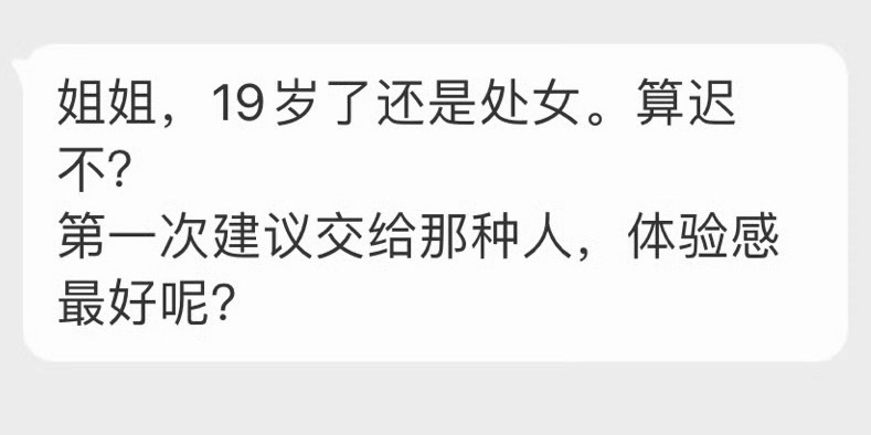 “姐姐，19岁了还是处女。算迟不?第一次建议交给那种人，体验感最好呢?”迟早不重