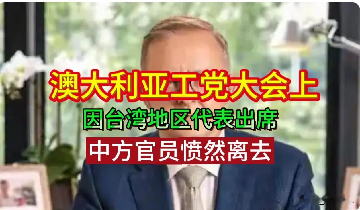 澳大利亚工党大会上，因台湾地区代表出席，中方官员愤然离去，红线面前没有“观察员”
