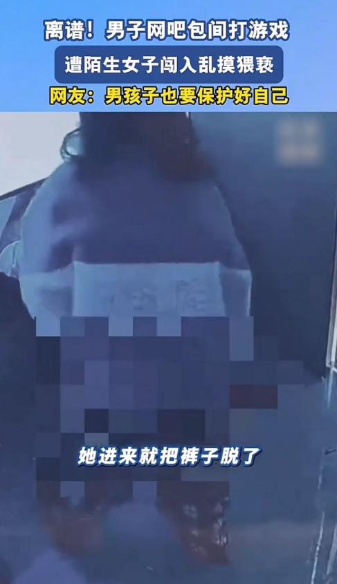 离谱！湖南岳阳，小伙在网吧包间打游戏，一个女的进来就脱裤子对一通乱摸！小伙惊呆了