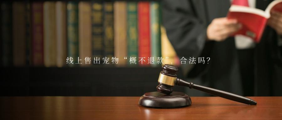 线上售出宠物“概不退款”，合法吗？随着网络经济的不断发展，线上看视频、发照片选宠