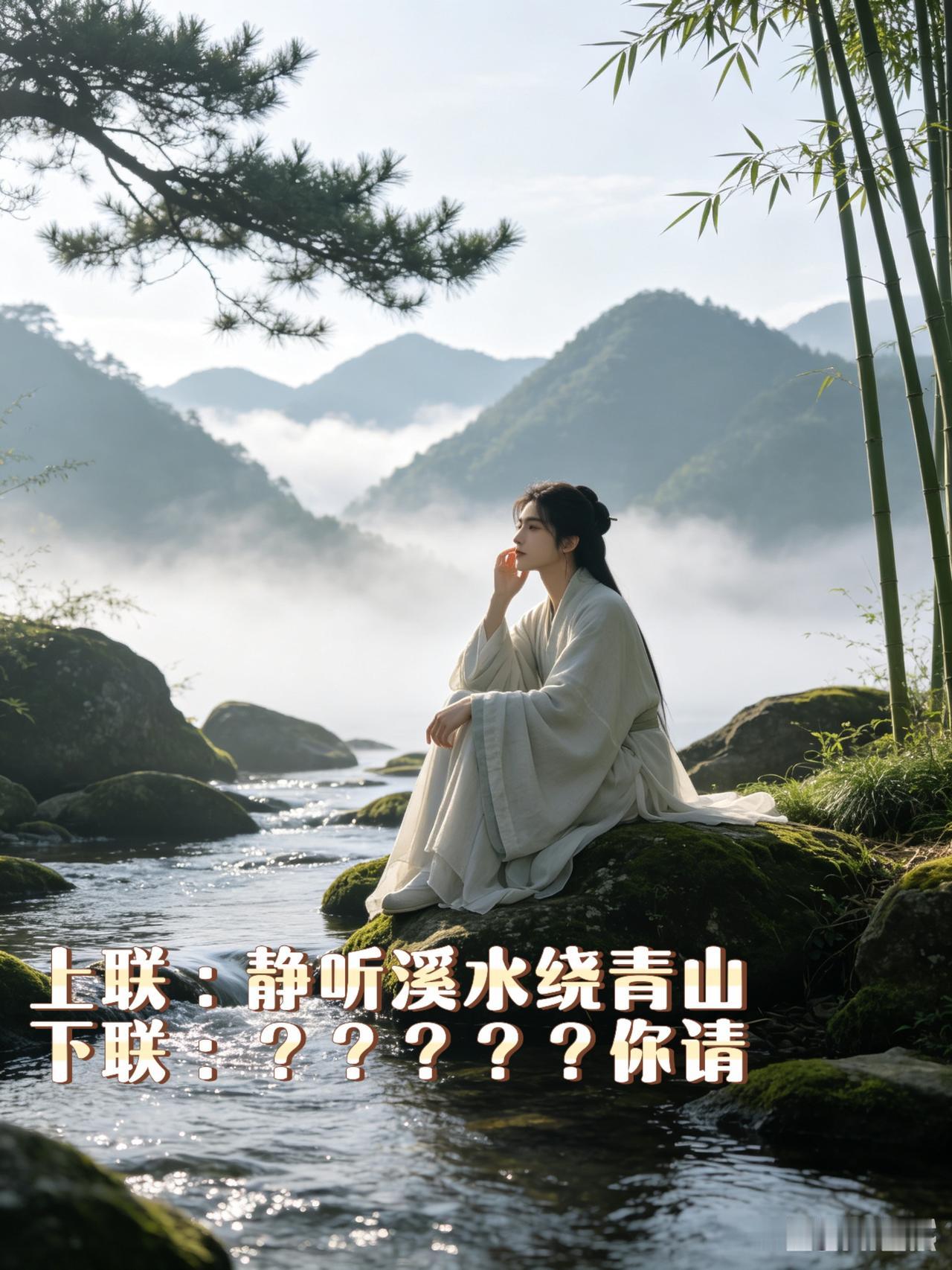 上联：静听溪水绕青山
下联：？？？？？你请

每当身心放松的时候，我便开始研究对