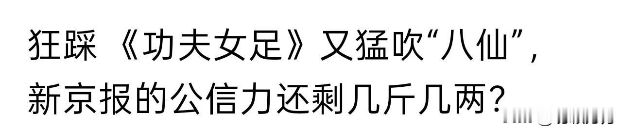 刷到一篇头条，题目叫作“狂踩《功夫女足》又猛吹《八仙》，新京报的公信力还剩几斤几