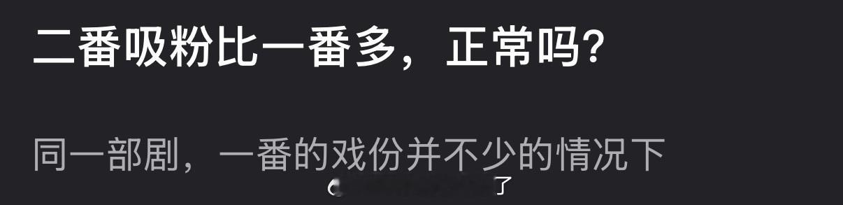 大家感觉在同一部剧里一番的戏份并不少的情况下，二番吸粉比一番多，这正常吗？ 
