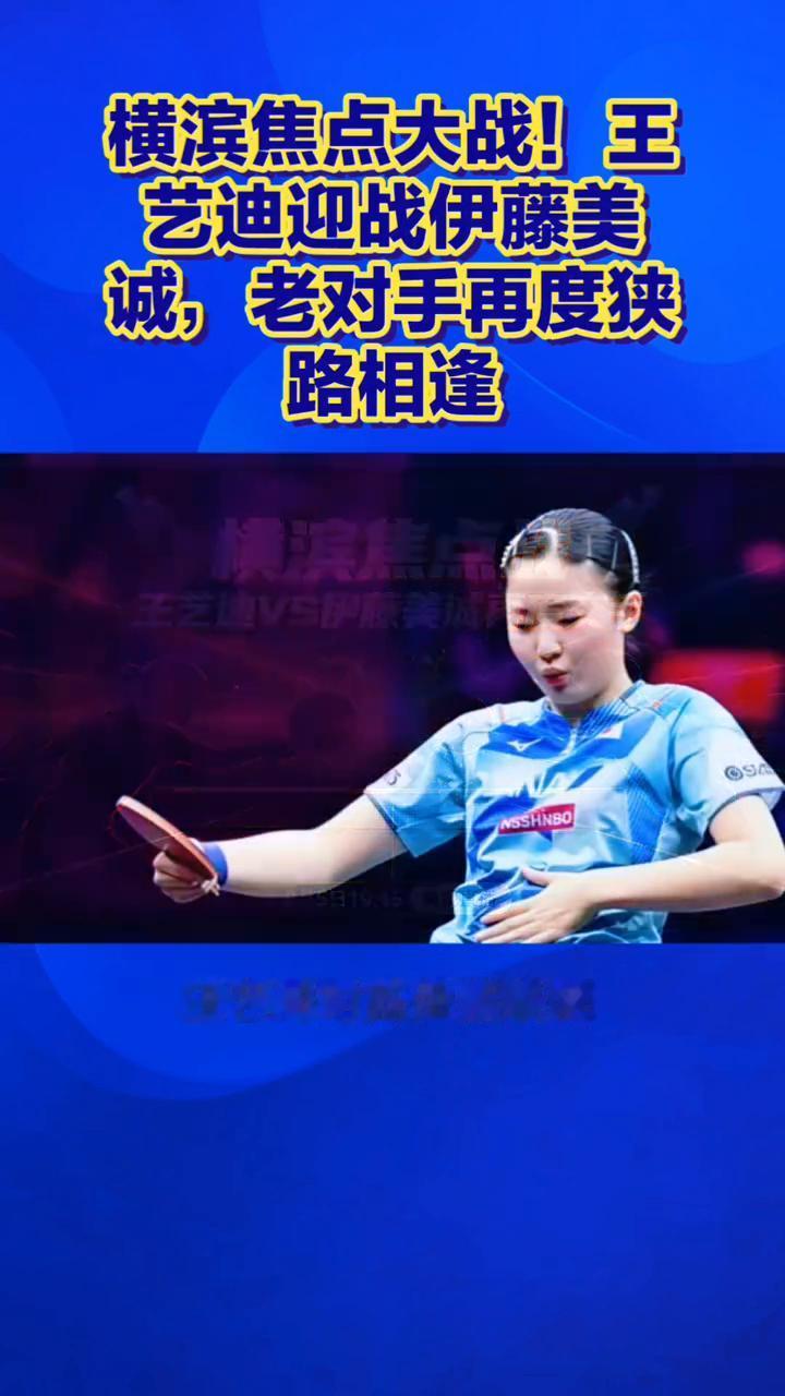 横滨焦点大战！王艺迪迎战伊藤美诚，老对手再度狭路相逢。
横滨焦点大战，王艺迪迎战