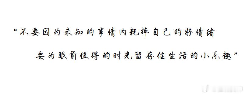 不要因为未知的事情内耗掉自己的好情绪，要为眼前值得的时光留存住生活的小乐趣。