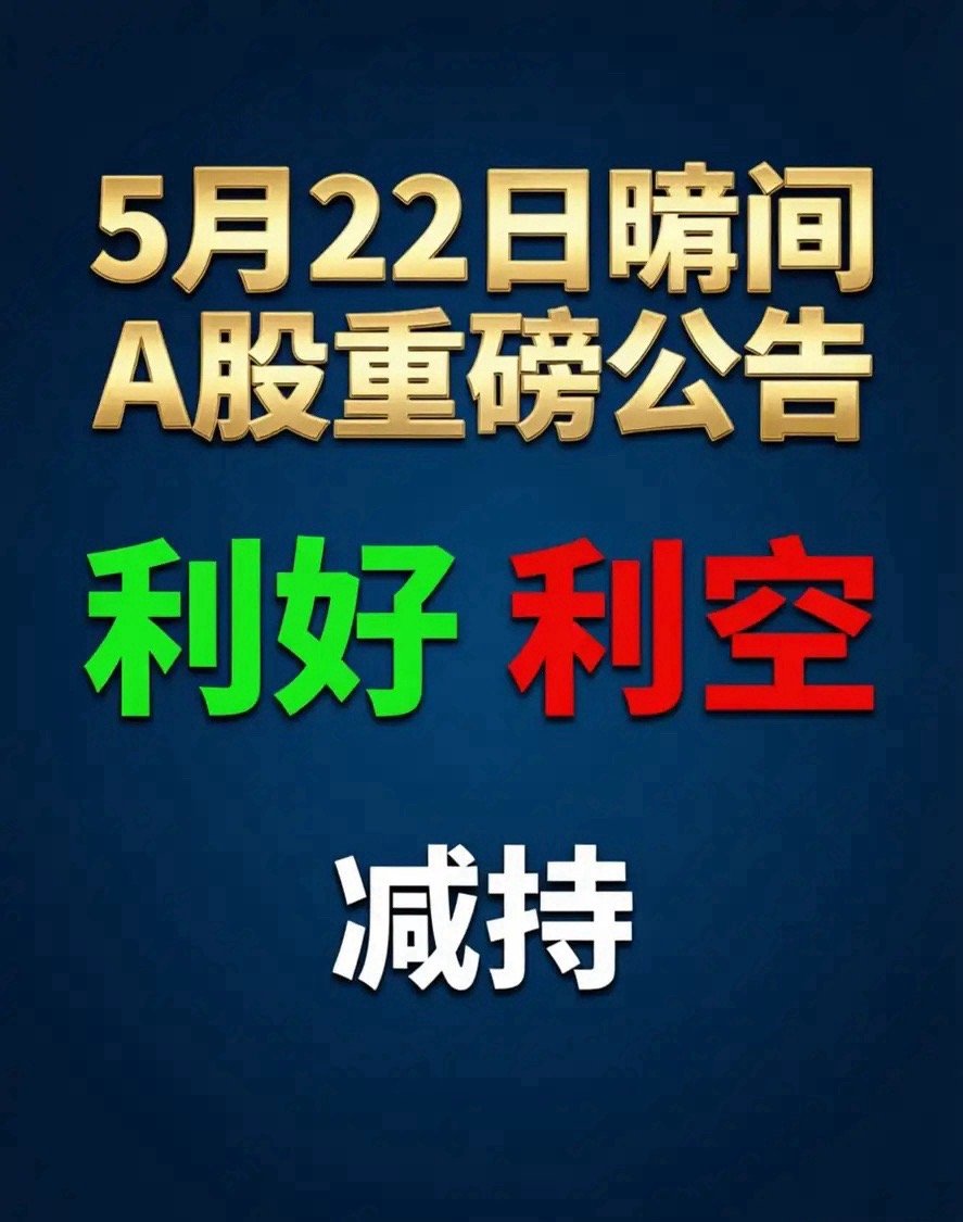 5月22日晚间A股重磅公告！利好、利空、澄清、减持精简汇总今晚A股公告超多，我直