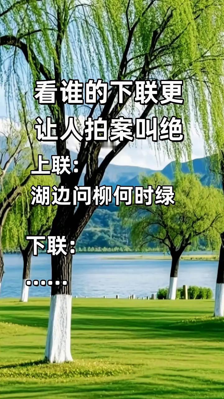 看谁的下联更让人拍案叫绝。
上联：湖边问柳何时绿。下联：湖边问柳何时绿。