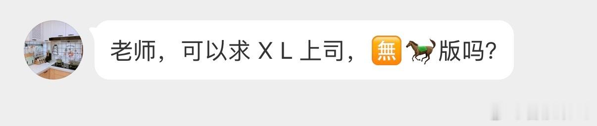 老师，可以求 X L 上司，🈚️🐎版吗？ ​​​