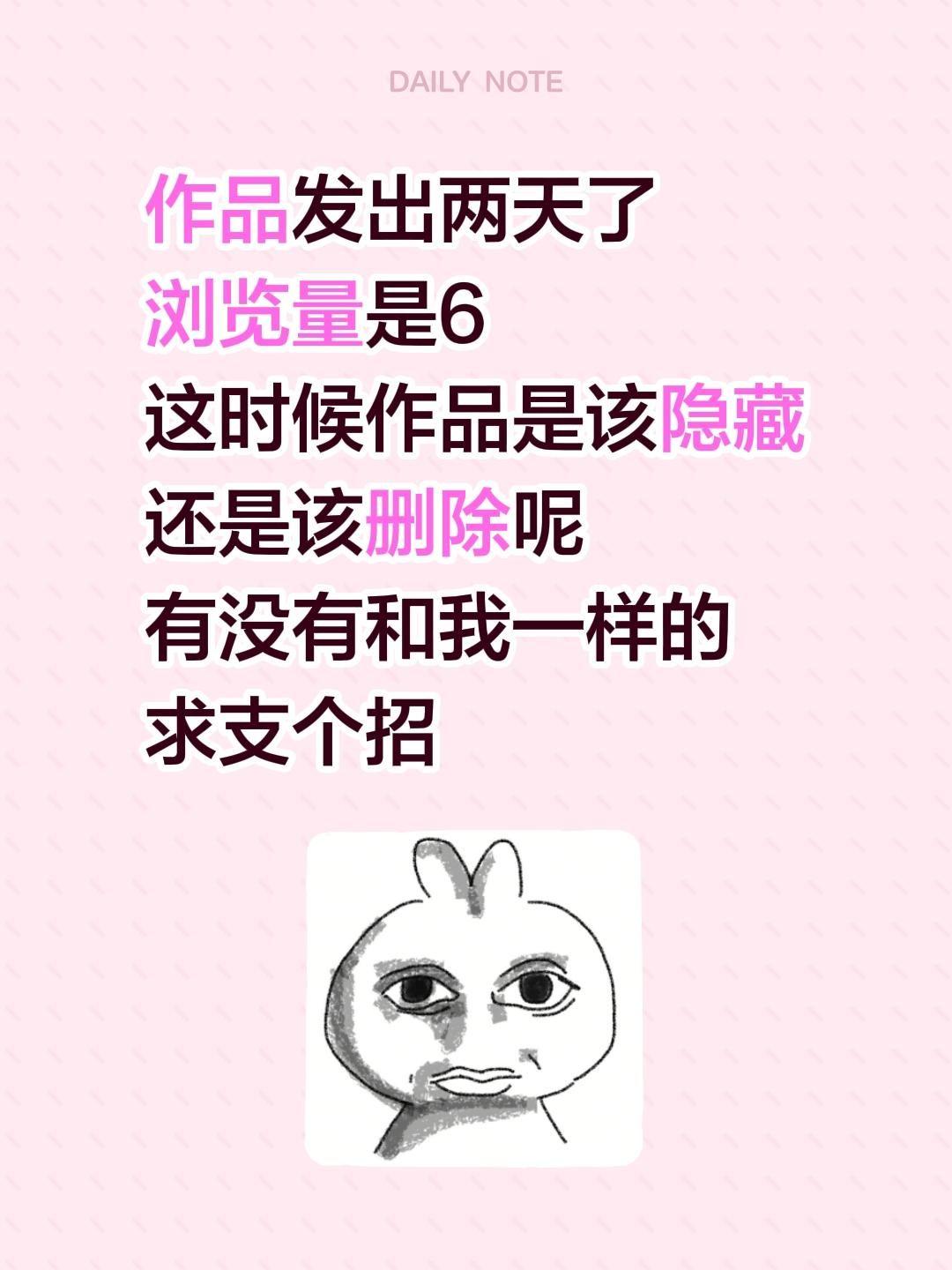 作品发出两天了
浏览量是6
这时候作品是该隐藏还是该删除呢
有没有和我一样的
求
