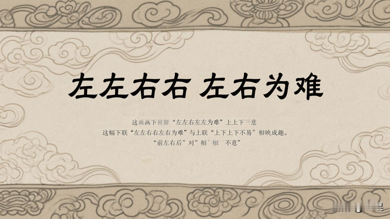 赏析：这幅下联“左左右右左右为难”与上联“上上下下上下不易”相映成趣。“左左右右