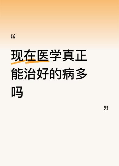 当然，很多人都在问：现在医学真正能治好的病多吗？这个问题看似简单，但背后却隐藏着