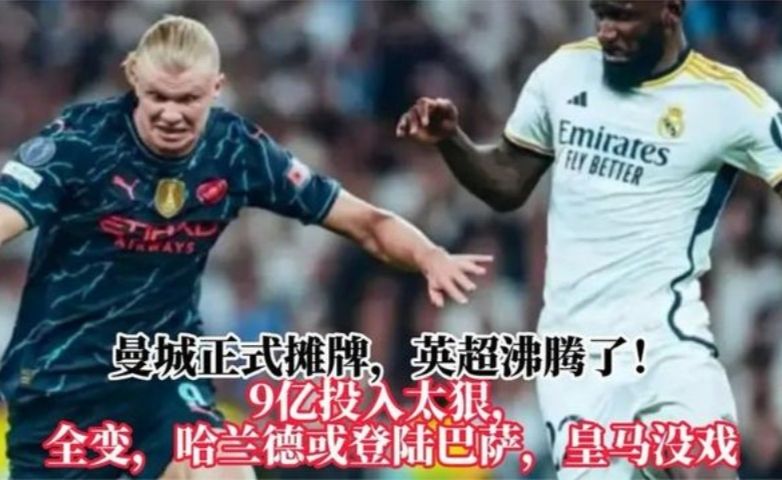 曼城正式摊牌英超沸腾了！9亿投入太狠哈兰德或登陆巴萨皇马没戏