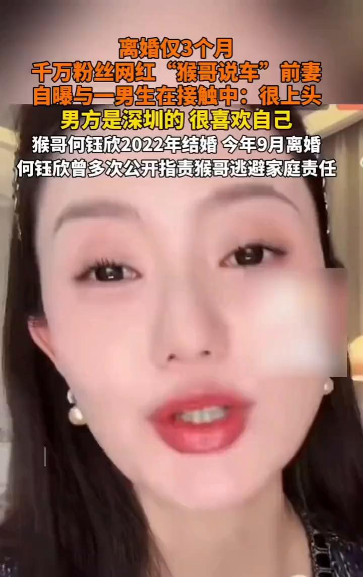 离婚仅3个月，千万粉丝网红"猴哥说车"前妻自曝与一男生在接触中：很上头，男方是深
