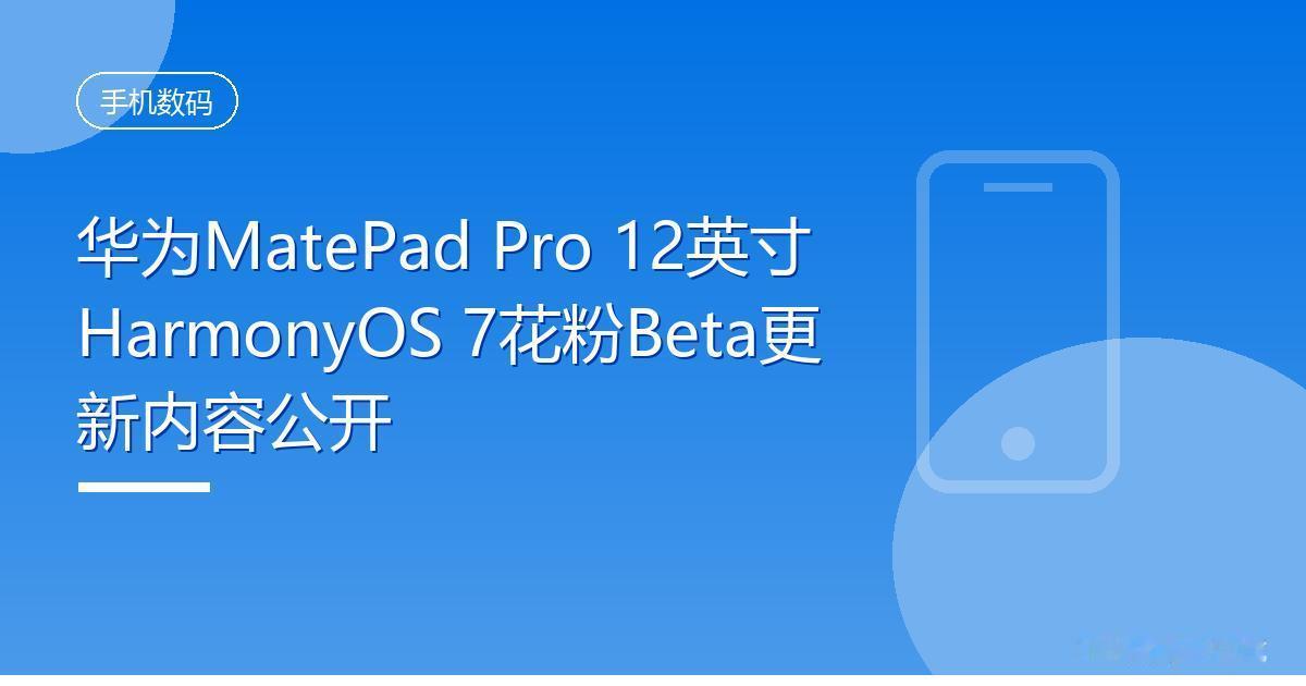 华为MatePad Pro 12英寸HarmonyOS 7花粉Beta更新内容公