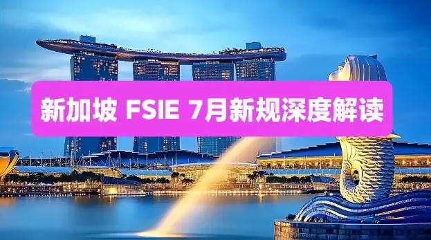 新加坡 FSIE7 月新规深度解读。2026年7月1日，新加坡《所得税法》修订案