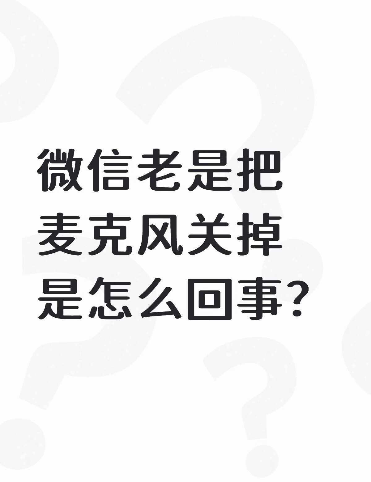 微信老是把麦克风关掉是怎么回事？莫名其妙就会开启关闭麦克风，这是怎么回事在线求解