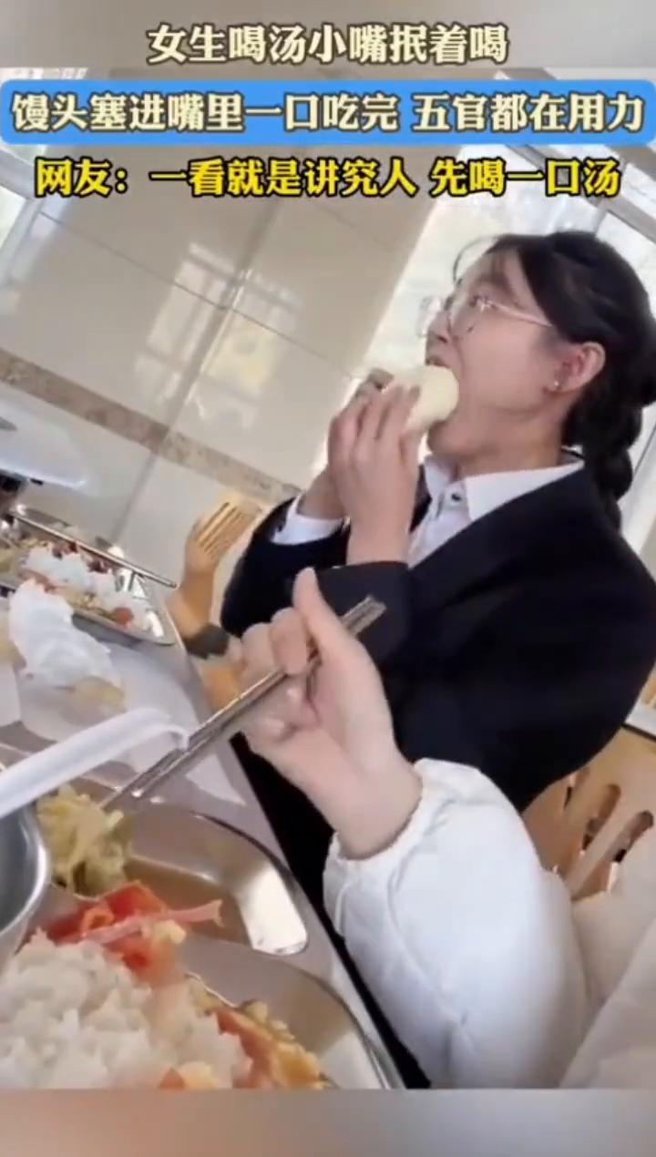 女生喝汤小嘴抿着喝，馒头塞进嘴里一口吃完五官都在用力。
网友：一看就是讲究人先喝