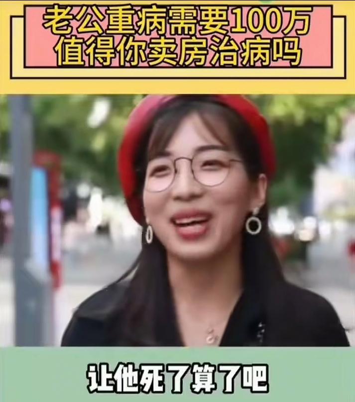 “老公重病需要100万，你愿意卖房给他治病吗”？
 
这段街头采访，本以为能听到