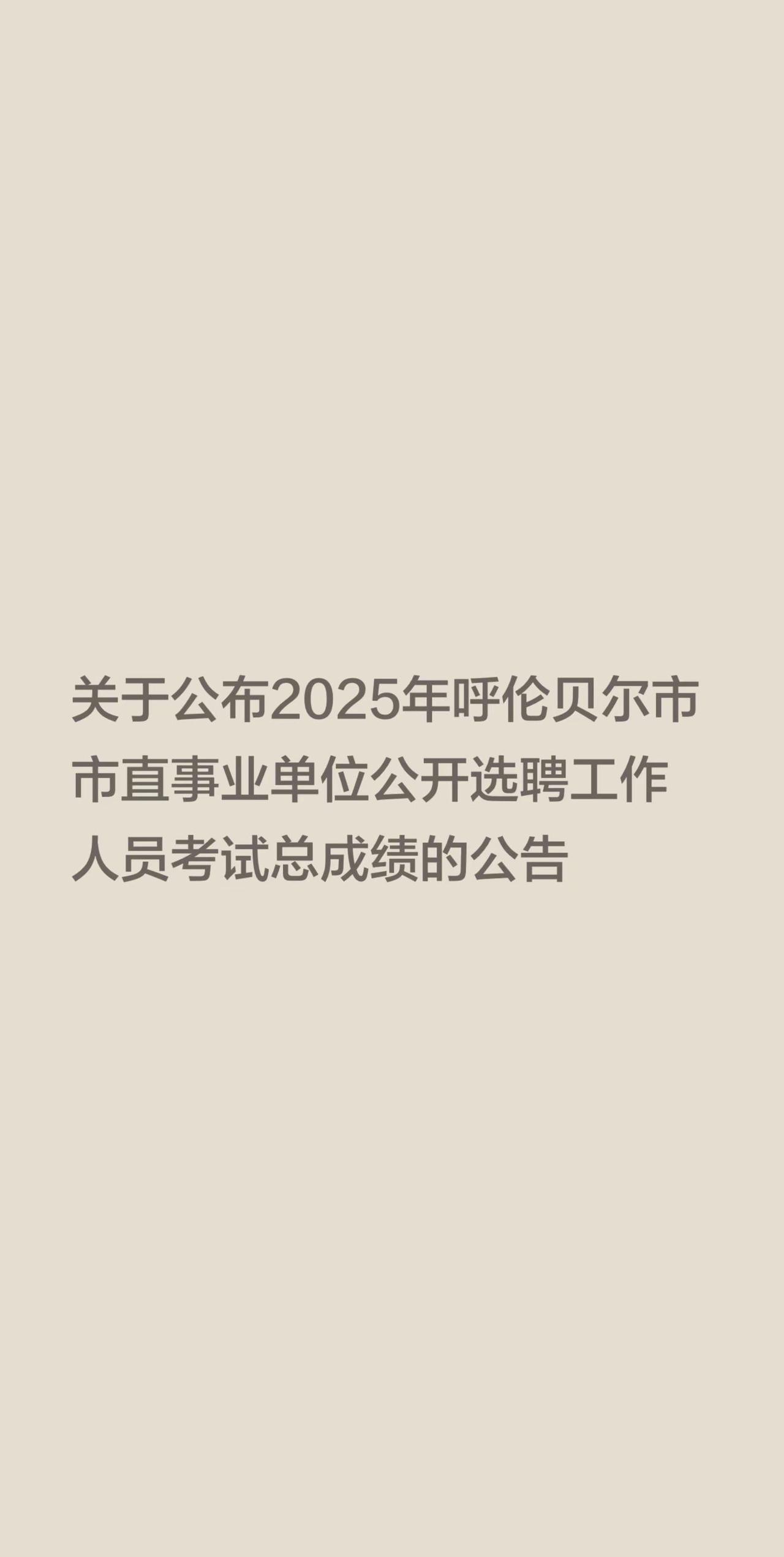 关于公布2025年呼伦贝尔市市直事业单位公开选聘工作人员考试总成绩的公告