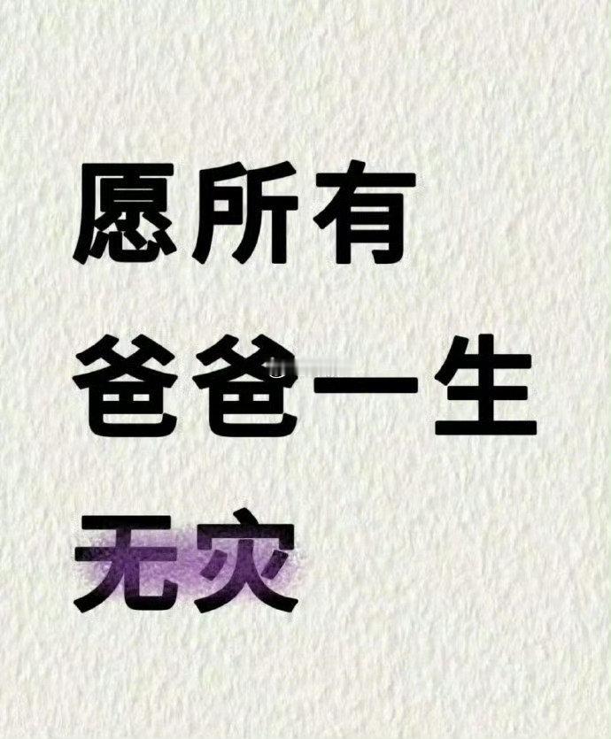 希望所有爸爸无病无灾！ 健康平安！ 