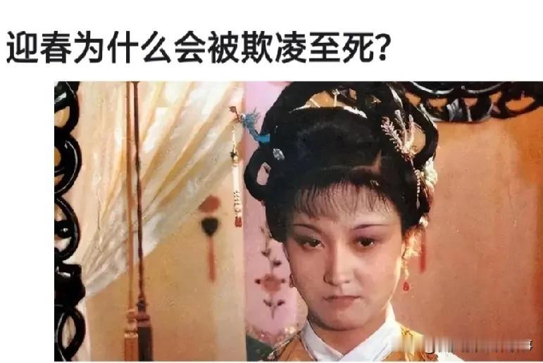 《红楼梦》里的迎春，真是把一手烂牌打得更烂，被欺凌至死这事儿，仔细扒扒真是多方“