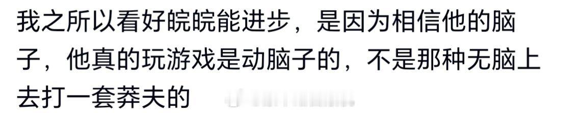 tg : 我之所以看好皖皖能进步，是因为相信他的脑子，他真的玩游戏是动脑子的，不