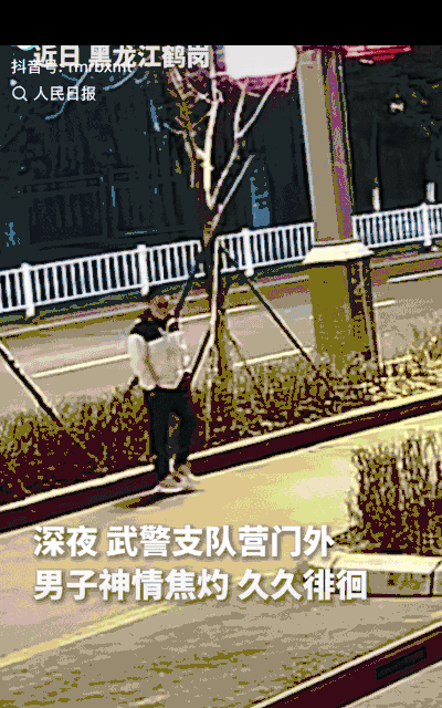 “泪目了！”黑龙江鹤岗，深夜一男子在武警支队营门外徘徊观望，迟迟不肯离开，犹豫再