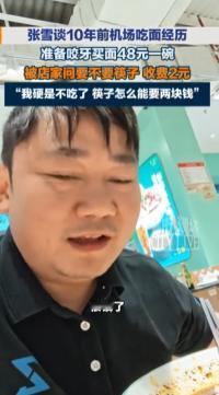 “总算有人发声了！”张雪聊起在机场吃面的一段遭遇，48块钱一碗面，拿双筷子还得单